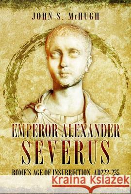 Emperor Alexander Severus: Rome's Age of Insurrection, Ad222-235 John S. McHugh 9781036151362 Pen and Sword History - książka