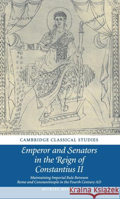 Emperor and Senators in the Reign of Constantius II: Maintaining Imperial Rule Between Rome and Constantinople in the Fourth Century Ad Muriel Moser 9781108481014 Cambridge University Press - książka