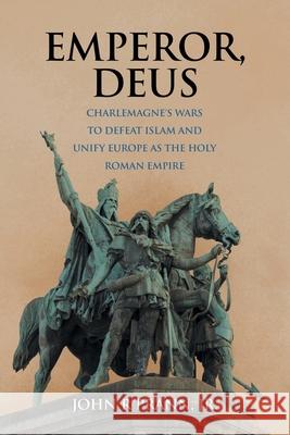 Emperor, Deus: Charlemagne's Wars to Defeat Islam and Unify Europe as the Holy Roman Empire John R., Jr. Prann 9781665717984 Archway Publishing - książka