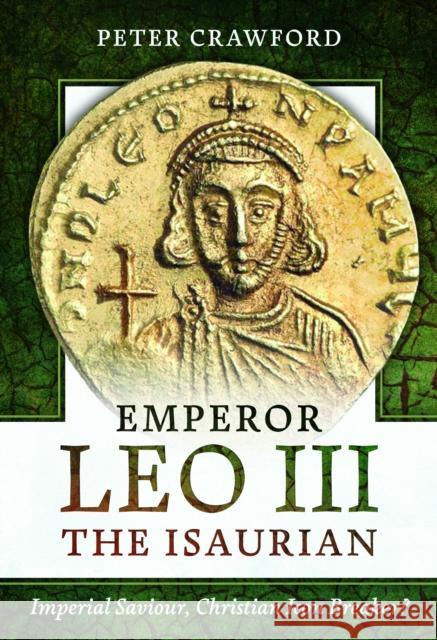 Emperor Leo III the Isaurian: Imperial Saviour, Christian Icon Breaker? Peter Crawford 9781399072830 Pen & Sword Books Ltd - książka