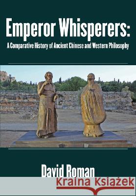 Emperor Whisperers: A Comparative History of Ancient Chinese and Western Philosophy David Roman 9781680537321 Academica Press - książka