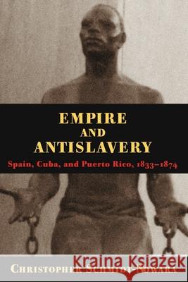 Empire and Antislavery: Spain, Cuba and Puerto Rico, 1833-74 Christopher Schmidt-Nowara 9780822956907 University of Pittsburgh Press - książka