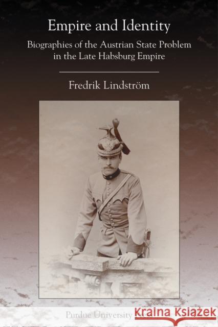 Empire and Identity: Biographies of the Austrian State Problem in the Late Habsburg Empire Lindstrom, Fredrik 9781557534644 Purdue University Press - książka