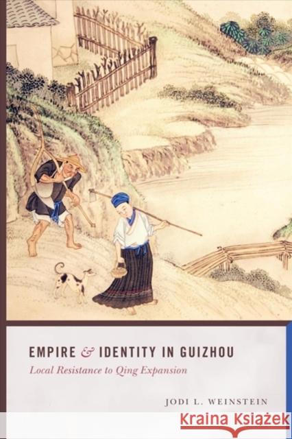 Empire and Identity in Guizhou: Local Resistance to Qing Expansion Jodi L. Weinstein 9780295993263 University of Washington Press - książka