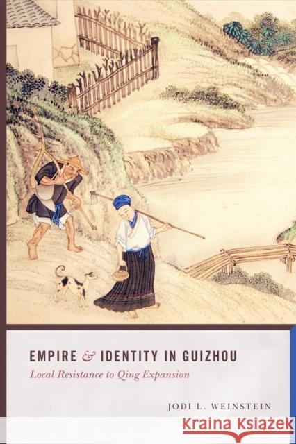 Empire and Identity in Guizhou: Local Resistance to Qing Expansion Jodi L. Weinstein 9780295993270 University of Washington Press - książka