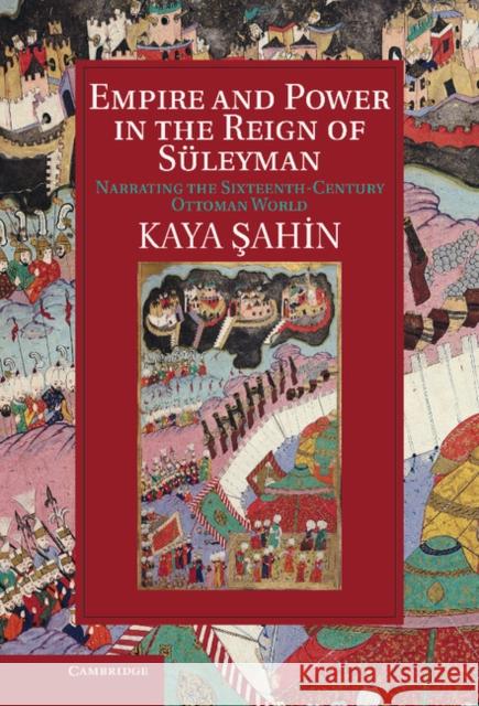 Empire and Power in the Reign of Süleyman: Narrating the Sixteenth-Century Ottoman World Şahin, Kaya 9781107034426  - książka