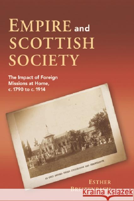 Empire and Scottish Society: The Impact of Foreign Missions at Home, C. 1790 to C. 1914 Breitenbach, Esther 9780748636204 EDINBURGH UNIVERSITY PRESS - książka