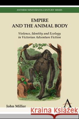 Empire and the Animal Body: Violence, Identity and Ecology in Victorian Adventure Fiction John Miller 9781783083176 Anthem Press - książka