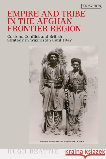 Empire and Tribe in the Afghan Frontier Region: Custom, Conflict and British Strategy in Waziristan Until 1947 Hugh Beattie 9780755643721 I. B. Tauris & Company - książka