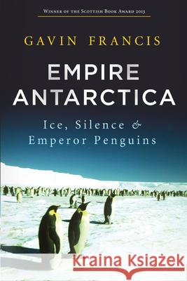 Empire Antarctica: Ice, Silence & Emperor Penguins Gavin Francis 9781619023406 Counterpoint LLC - książka