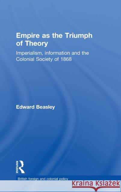 Empire as the Triumph of Theory: Imperialism, Information and the Colonial Society of 1868 Beasley, Edward 9780714656106 Routledge - książka