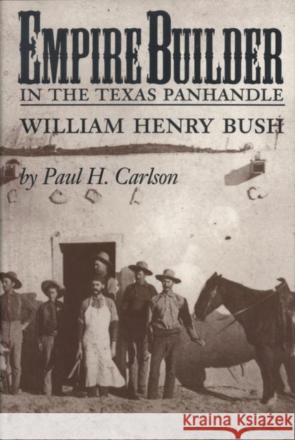 Empire Builder in the Texas Panhandle: William Henry Bush Carlson, Paul H. 9781603441339 Texas A&M University Press - książka