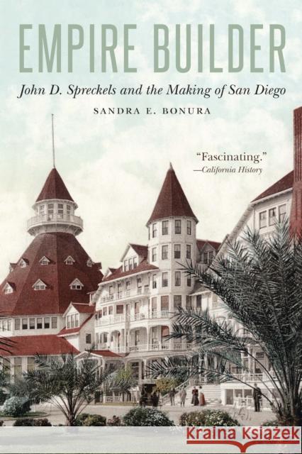 Empire Builder: John D. Spreckels and the Making of San Diego Sandra E. Bonura Uwe Spiekermann 9781496233417 University of Nebraska Press - książka