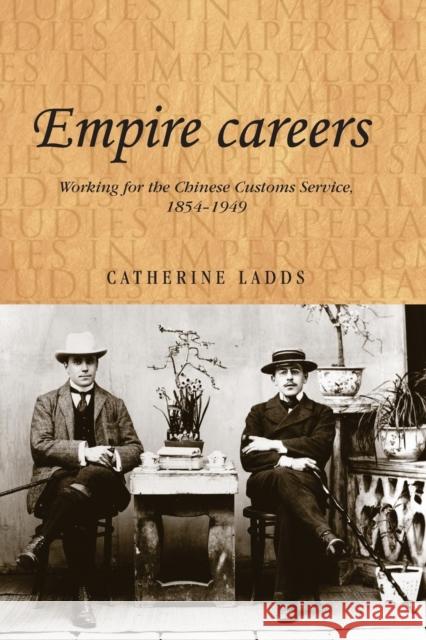 Empire Careers: Working for the Chinese Customs Service, 1854-1949 Catherine Ladds 9781784993702 Manchester University Press - książka