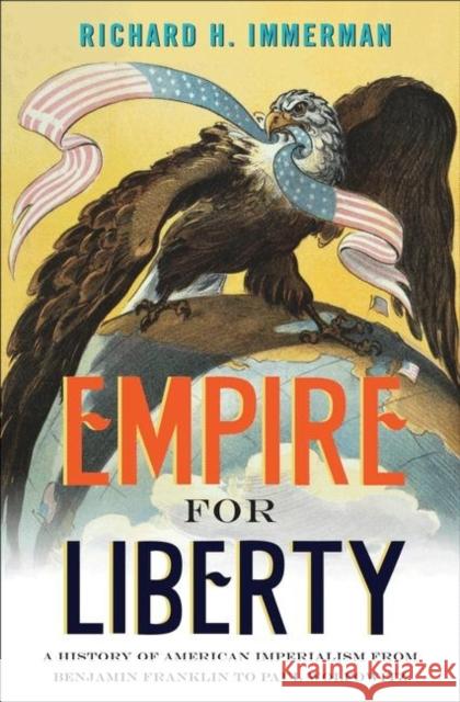 Empire for Liberty: A History of American Imperialism from Benjamin Franklin to Paul Wolfowitz Immerman, Richard H. 9780691156071  - książka