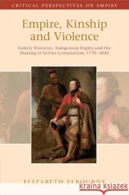 Empire, Kinship and Violence: Family Histories, Indigenous Rights and the Making of Settler Colonialism, 1770-1842 Elizabeth (McGill University, Montreal) Elbourne 9781108749497 Cambridge University Press - książka
