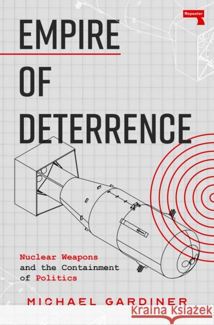 Empire of Deterrence: Nuclear Weapons and the Containment of Politics Michael Gardiner 9781917516037 Repeater - książka