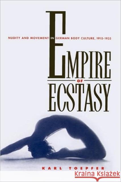 Empire of Ecstasy: Nudity and Movement in German Body Culture, 1910-1935volume 13 Toepfer, Karl 9780520206632 University of California Press - książka