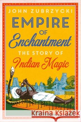 Empire of Enchantment: The Story of Indian Magic John Zubrzycki 9780190914394 Oxford University Press, USA - książka