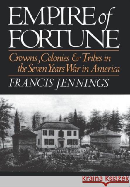 Empire of Fortune: Crowns, Colonies and Tribes in the Seven Years War in America Jennings, Francis 9780393025378 W. W. Norton & Company - książka