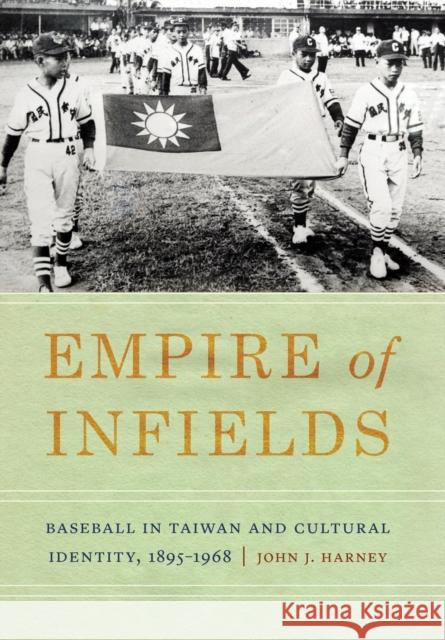 Empire of Infields: Baseball in Taiwan and Cultural Identity, 1895-1968 John J. Harney 9780803286825 University of Nebraska Press - książka