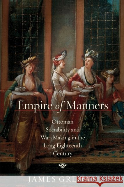 Empire of Manners: Ottoman Sociability and War-Making in the Long Eighteenth Century James Grehan 9781503643383 Stanford University Press - książka