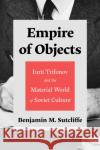 Empire of Objects Benjamin M. Sutcliffe 9780299344009 University of Wisconsin Press