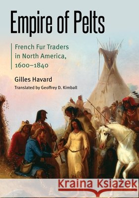 Empire of Pelts: French Fur Traders in North America, 1600-1840 Gilles Havard Geoffrey D. Kimball 9781496217103 University of Nebraska Press - książka