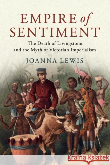 Empire of Sentiment: The Death of Livingstone and the Myth of Victorian Imperialism Joanna Lewis 9781316648230 Cambridge University Press - książka