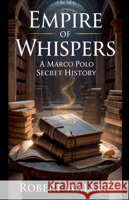 Empire of Whispers: A Marco Polo Secret History Walker, Robert 9798230006503 Robert Walker - książka