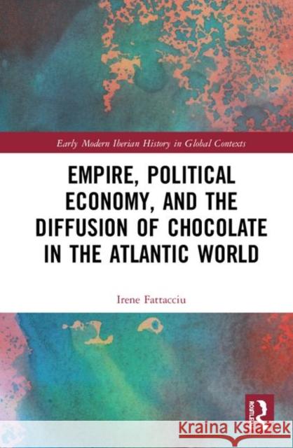 Empire, Political Economy, and the Diffusion of Chocolate in the Atlantic World Irene Fattacciu 9780367859510 Routledge - książka