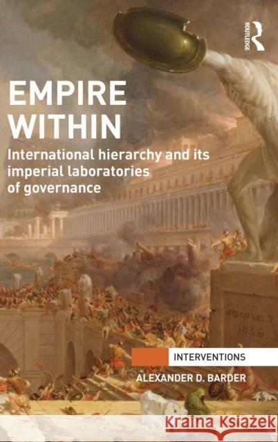 Empire Within: International Hierarchy and Its Imperial Laboratories of Governance Alexander D. Barder 9781138820579 Routledge - książka