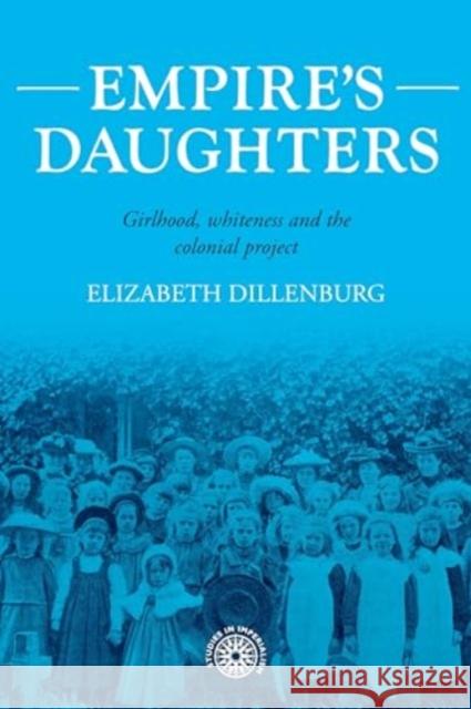Empire's Daughters: Girlhood, Whiteness, and the Colonial Project Elizabeth Dillenburg 9781526163516 Manchester University Press - książka