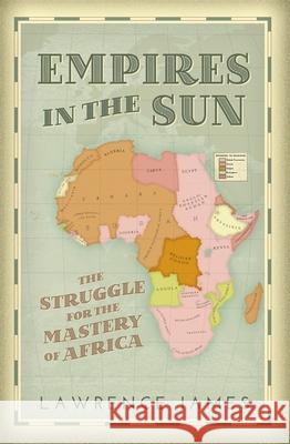 Empires in the Sun: The Struggle for the Mastery of Africa Lawrence James 9781780226187  - książka