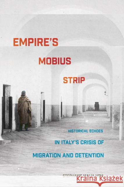 Empire's Mobius Strip: Historical Echoes in Italy's Crisis of Migration and Detention Stephanie Malia Hom 9781501739903 Cornell University Press - książka