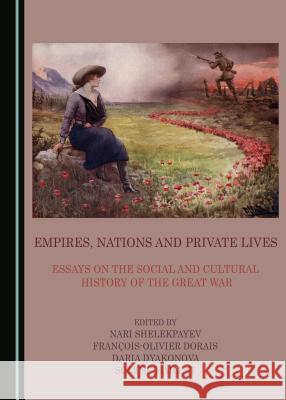 Empires, Nations and Private Lives: Essays on the Social and Cultural History of the Great War Francois-Olivier Dorais Daria Dyakonova Solene Maillet 9781443886062 Cambridge Scholars Publishing - książka