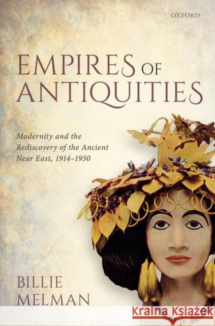 Empires of Antiquities: Modernity and the Rediscovery of the Ancient Near East, 1914-1950 Billie Melman 9780198824558 Oxford University Press, USA - książka