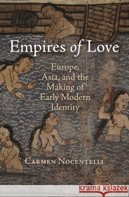 Empires of Love: Europe, Asia, and the Making of Early Modern Identity Carmen Nocentelli 9780812244830 University of Pennsylvania Press - książka