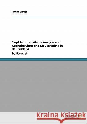 Empirisch-statistische Analyse von Kapitalstruktur und Steuerregime in Deutschland Binder, Florian   9783640264872 GRIN Verlag - książka