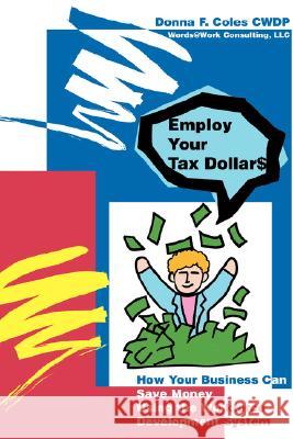 Employ Your Tax Dollars: How Your Business Can Save Money Using the Workforce Development System Coles, Donna F. 9780595441334 iUniverse - książka