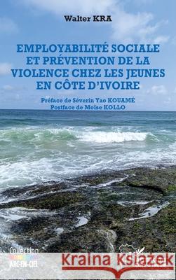Employabilit? sociale et pr?vention de la violence chez les jeunes en C?te d'Ivoire Walter Kra S?verin Yao Kouam? Mo?se Kollo 9782336501826 Editions L'Harmattan - książka
