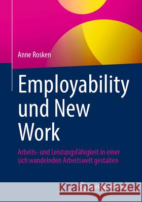 Employability Und New Work: Arbeits- Und Leistungsf?higkeit in Einer Sich Wandelnden Arbeitswelt Gestalten Anne Rosken 9783658485825 Springer Gabler - książka