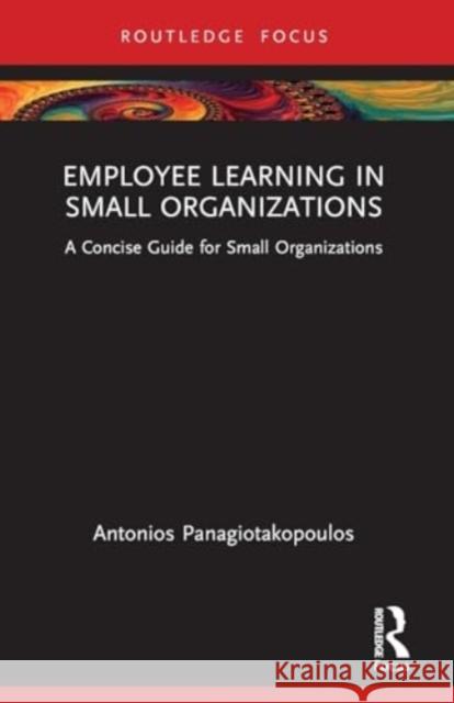 Employee Learning in Small Organizations: A Concise Guide for Small Organizations Antonios Panagiotakopoulos 9781032464657 Taylor & Francis Ltd - książka