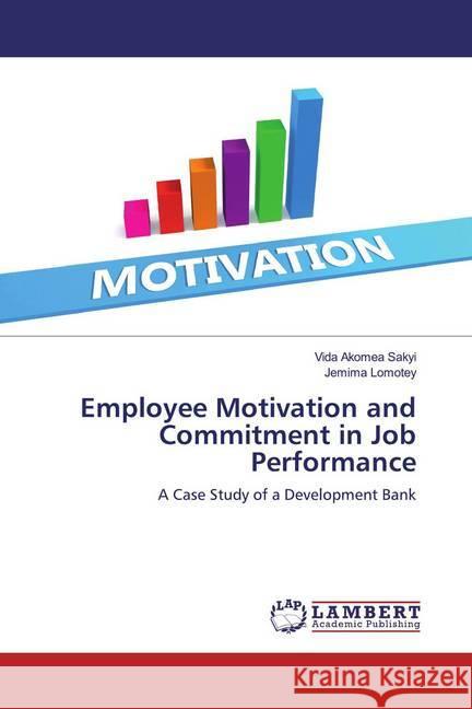 Employee Motivation and Commitment in Job Performance : A Case Study of a Development Bank Sakyi, Vida Akomea; Lomotey, Jemima 9786200286055 LAP Lambert Academic Publishing - książka
