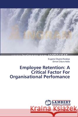 Employee Retention: A Critical Factor For Organisational Perfomance Okyere-Kwakye, Eugene 9783659374272 LAP Lambert Academic Publishing - książka