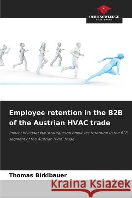 Employee retention in the B2B of the Austrian HVAC trade Birklbauer, Thomas 9786209595806 Our Knowledge Publishing - książka