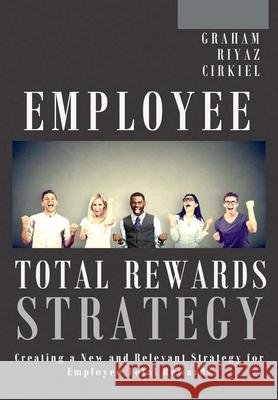 Employee Total Rewards Strategy: Creating a New and Relevant Strategy for Employee Total Rewards Michael Dennis Graham Ali Riyaz Robert Cirkiel 9781387783410 Lulu.com - książka