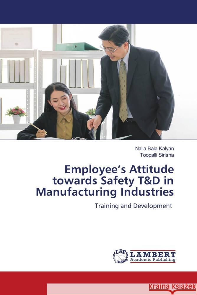 Employee's Attitude towards Safety T&D in Manufacturing Industries Kalyan, Nalla Bala, Sirisha, Toopalli 9786204978444 LAP Lambert Academic Publishing - książka