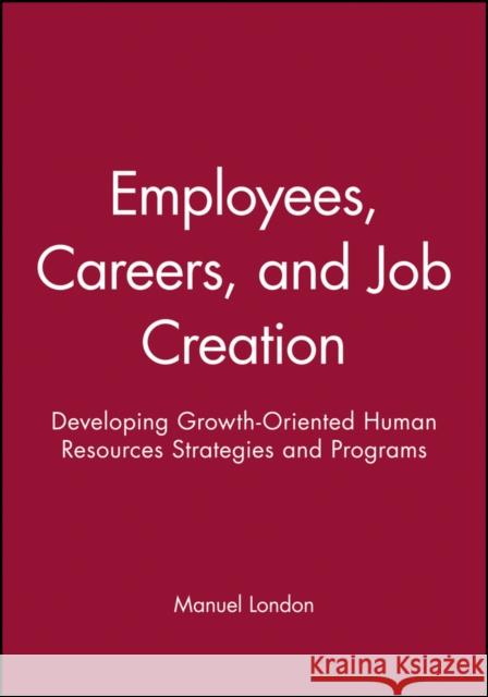 Employees, Careers, and Job Creation: Developing Growth-Oriented Human Resources Strategies and Programs London, Manuel 9780470547663 John Wiley & Sons Inc - książka