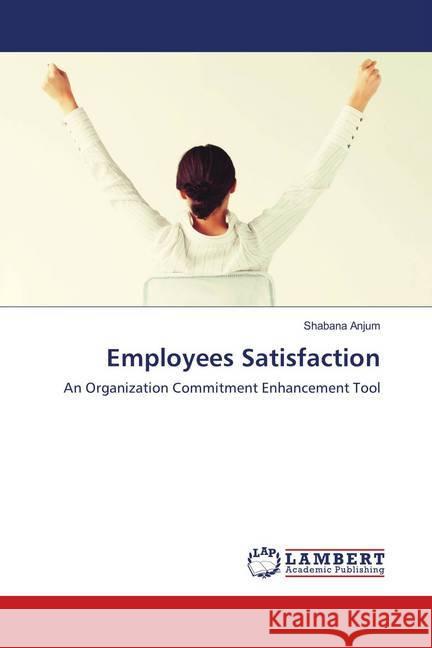 Employees Satisfaction : An Organization Commitment Enhancement Tool Anjum, Shabana 9783659905445 LAP Lambert Academic Publishing - książka